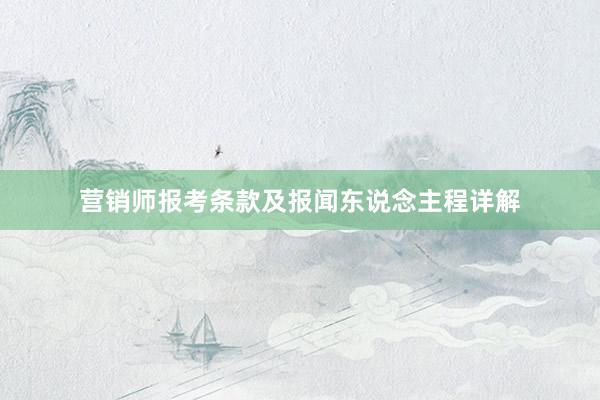 营销师报考条款及报闻东说念主程详解